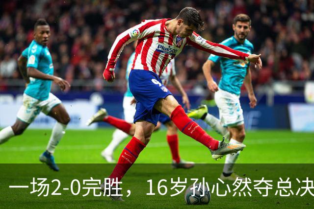 一场2-0完胜，16岁孙心然夺总决赛2连胜，提前出线，夺冠=创历史