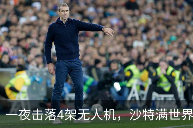 一夜击落4架无人机，沙特满世界求援，阿拉伯世界要抱团了？