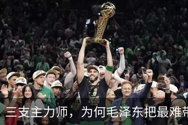 三支主力师，为何毛泽东把最难带的那支配上了最强阵容