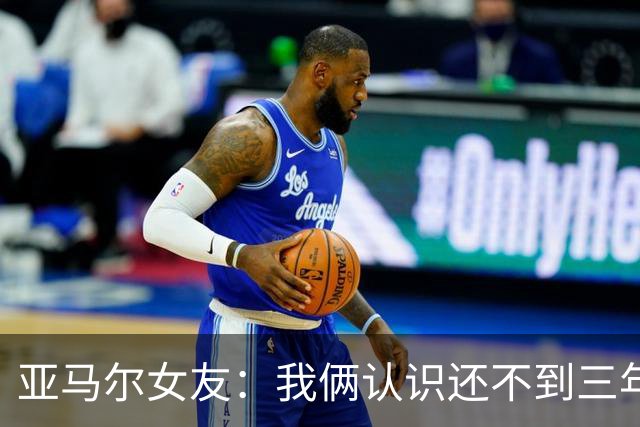亚马尔女友：我俩认识还不到三年，但比人们所想的要多得多