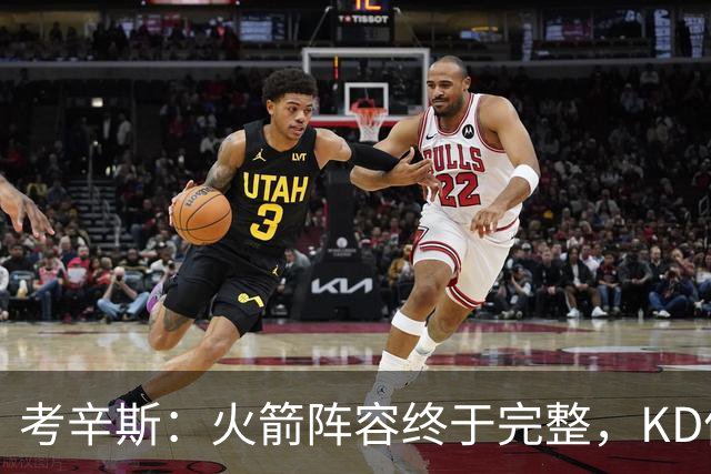 考辛斯：火箭阵容终于完整，KD依然出色亚当斯回归是巨大提升