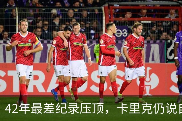 42年最差纪录压顶,卡里克仍说自己会带队打罗马