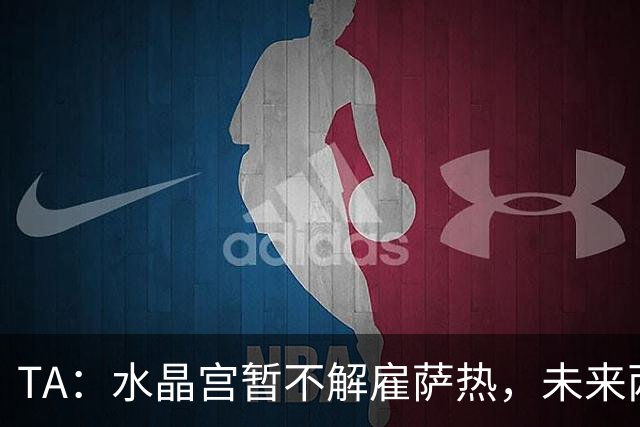 TA：水晶宫暂不解雇萨热，未来两场比赛或决定其帅位